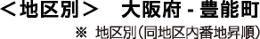 地区別 大阪府・豊能町 ※地区別（同地区内番地昇順）